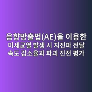음향방출법(AE)을 이용한 미세균열 발생 시 지진파 전달 속도 감소율과 파괴 진전 평가 1 ec9d8ced96a5ebb0a9ecb69cebb295aeec9d84 ec9db4ec9aa9ed959c ebafb8ec84b8eab7a0ec97b4 ebb09cec839d ec8b9c eca780eca784ed8c8c eca084eb8bac 1789537351