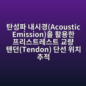 탄성파 내시경(Acoustic Emission)을 활용한 프리스트레스트 교량 텐던(Tendon) 단선 위치 추적 1 ed8384ec84b1ed8c8c eb82b4ec8b9ceab2bdacoustic emissionec9d84 ed999cec9aa9ed959c ed9484eba6acec8aa4ed8ab8eba088ec8aa4ed8ab8 eab590eb9f89 1789537316