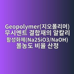 Geopolymer(지오폴리머) 무시멘트 결합재의 알칼리 활성화제(Na2SiO3/NaOH) 몰농도 비율 산정 4 geopolymereca780ec98a4ed8fb4eba6aceba8b8 ebacb4ec8b9ceba998ed8ab8 eab2b0ed95a9ec9eacec9d98 ec958cecb9bceba6ac ed999cec84b1ed9994eca09cna2 1789537092