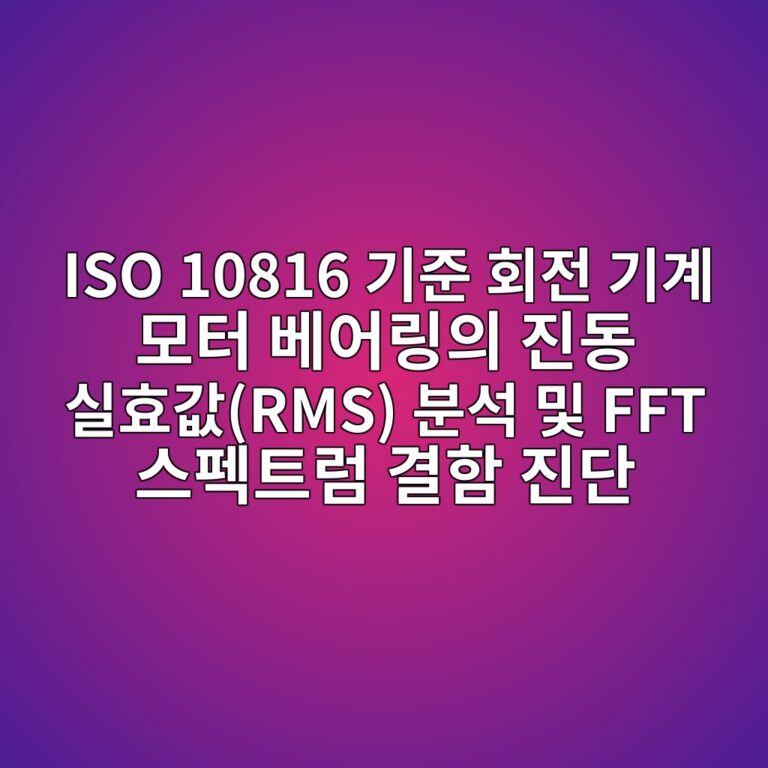 ISO 10816 기준 회전 기계 모터 베어링의 진동 실효값(RMS) 분석 및 FFT 스펙트럼 결함 진단 7 iso 10816 eab8b0eca480 ed9a8ceca084 eab8b0eab384 ebaaa8ed84b0 ebb2a0ec96b4eba781ec9d98 eca784eb8f99 ec8ba4ed9aa8eab092rms ebb684ec849d 1788620342
