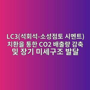 LC3(석회석-소성점토 시멘트) 치환을 통한 CO2 배출량 감축 및 장기 미세구조 발달 1 lc3ec849ded9a8cec849d ec868cec84b1eca090ed86a0 ec8b9ceba998ed8ab8 ecb998ed9998ec9d84 ed86b5ed959c co2 ebb0b0ecb69ceb9f89 eab090ecb695 1789537273