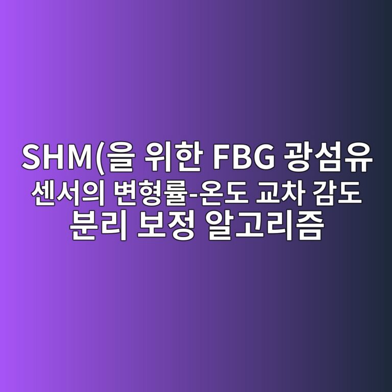 SHM(구조물 건전성 모니터링)을 위한 FBG 광섬유 센서의 변형률-온도 교차 감도 분리 보정 알고리즘 3 shmec9d84 ec9c84ed959c fbg eab491ec84acec9ca0 ec84bcec849cec9d98 ebb380ed9895eba5a0 ec98a8eb8f84 eab590ecb0a8 eab090eb8f84 ebb684eba6ac 1788619718